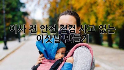 이사 전 안전 점검: 사고 없는 이삿날 만들기