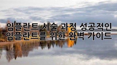임플란트 시술 과정: 성공적인 임플란트를 위한 완벽 가이드