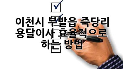 이천시 부발읍 죽당리 용달이사, 효율적으로 하는 방법!