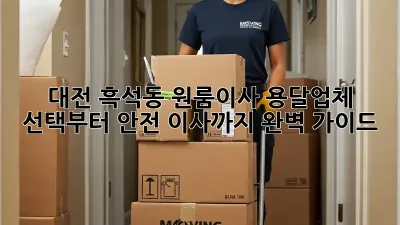대전 흑석동 원룸이사? 용달업체 선택부터 안전 이사까지 완벽 가이드!